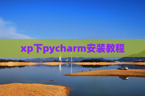xp下pycharm安装教程 xp下pycharm安装教程