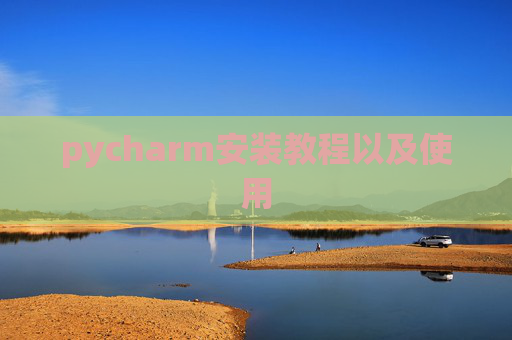 pycharm安装教程以及使用 pycharm安装教程以及使用